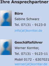 Ihre Ansprechpartner Büro Sabine Schwarz Tel. 07131 - 9123-0 info(at)kornter.de Geschäftsführer Werner Kornter,   Tel. 07131 - 9123-11   Mobil 0172 - 6307021werner(at)kornter.de
